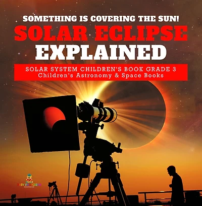 Something is Covering the Sun! Solar Eclipse Explained System Children's Book Grade 3 Astronomy & Space Books