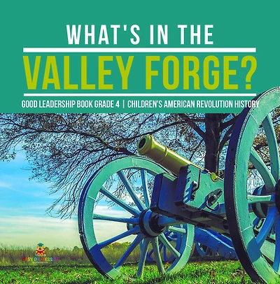 What's in the Valley Forge? Good Leadership Book Grade 4 Children's American Revolution History