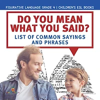 Do You Mean What You Said? List of Common Sayings and Phrases Figurative Language Grade 4 Children's ESL Books
