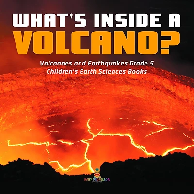 What's Inside a Volcano? Volcanoes and Earthquakes Grade 5 Children's Earth Sciences Books