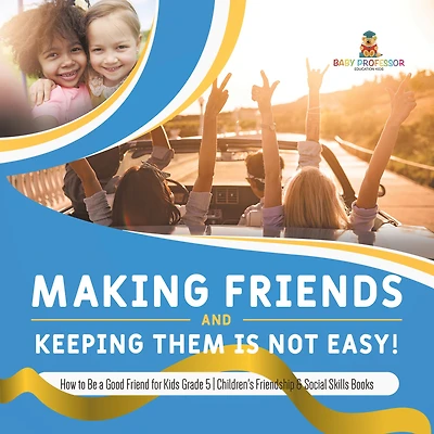 Making Friends and Keeping Them Is Not Easy! How to Be a Good Friend for Kids Grade 5 Children's Friendship & Social Skills Books