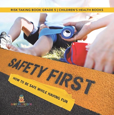 Safety First! How to Be Safe While Having Fun Risk Taking Book Grade 5 Children's Health Books