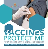 Vaccines Protect Me Everything You Need to Know About Vaccines the Vaccination Book Grade 5 Children's Health Books