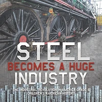 Steel Becomes a Huge Industry The Industrial Revolution in America Grade 6 Children's American History