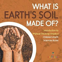 What Is Earth's Soil Made Of? Introduction to Physical Geology Grade 4 Children's Earth Sciences Books