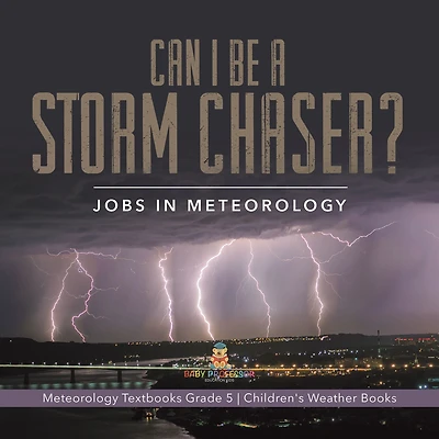 Can I Be a Storm Chaser? Jobs in Meteorology Meteorology Textbooks Grade 5 Children's Weather Books