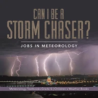 Can I Be a Storm Chaser? Jobs in Meteorology Meteorology Textbooks Grade 5 Children's Weather Books