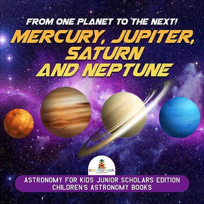 From One Planet to the Next! Mercury, Jupiter, Saturn and Neptune Astronomy for Kids Junior Scholars Edition Children's Astronomy Books