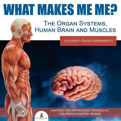 What Makes Me Me? The Organ Systems, Human Brain and Muscles (plus Body Senses Experiments!) Anatomy and Physiology Grades 4-5 Children's Anatomy Books