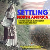Settling North America : An Overview of Early Settlers, Jobs, Women and Slavery, The 13 Colonies and the Roanoke Mystery Early American History Grades 3-4 Children's American History