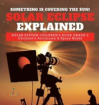 Something is Covering the Sun! Solar Eclipse Explained System Children's Book Grade 3 Astronomy & Space Books