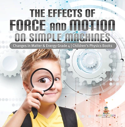 The Effects of Force and Motion on Simple Machines Changes in Matter & Energy Grade 4 Children's Physics Books