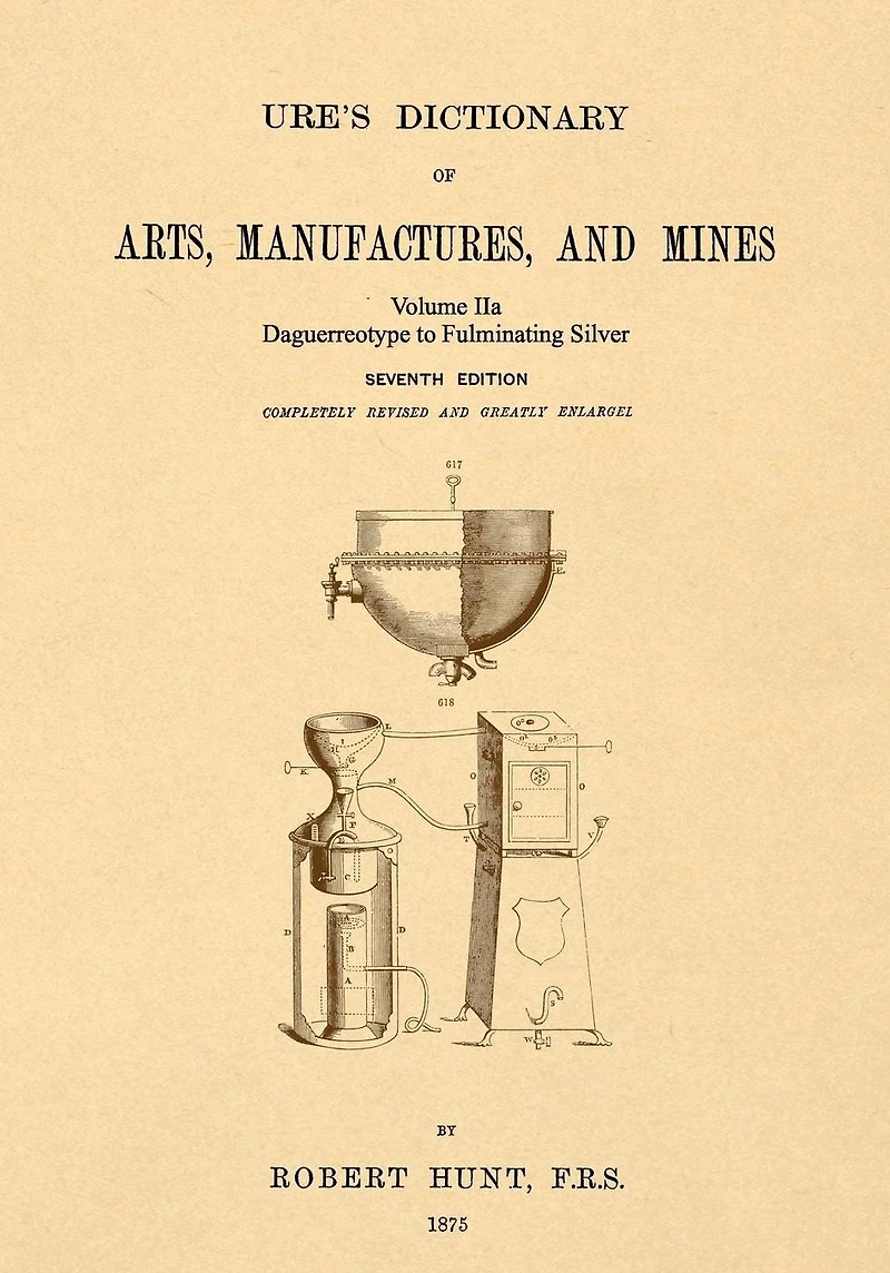 Ure's Dictionary of Arts, Manufactures and Mines; Volume IIa: Daguerreotype to Fulminating Silver