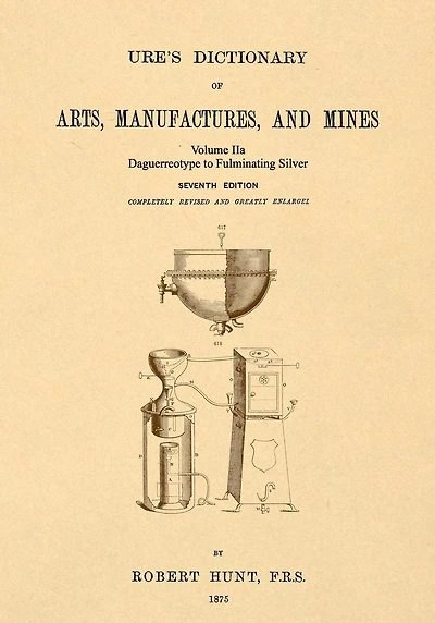 Ure's Dictionary of Arts, Manufactures and Mines; Volume IIa: Daguerreotype to Fulminating Silver