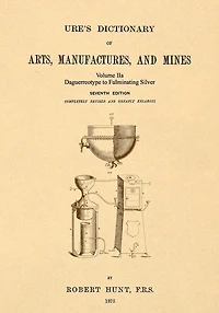 Ure's Dictionary of Arts, Manufactures and Mines; Volume IIa: Daguerreotype to Fulminating Silver