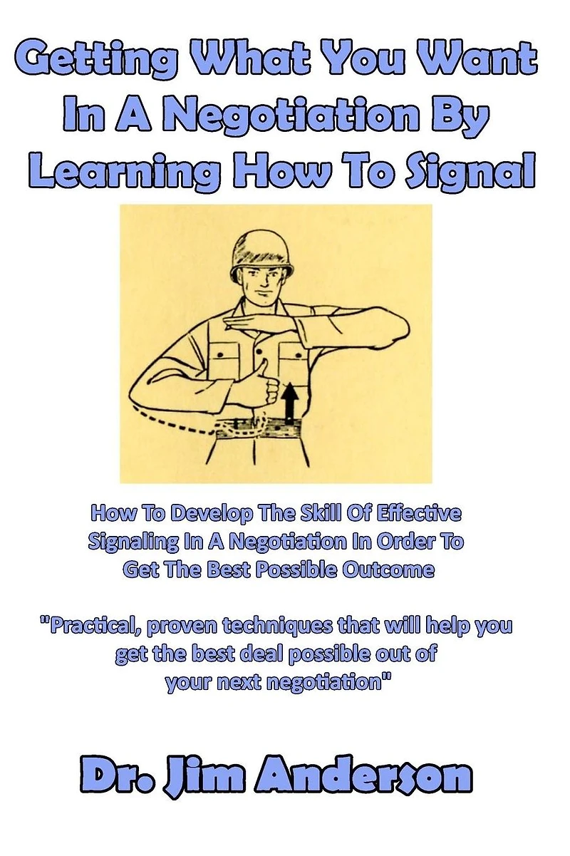 Getting What You Want a Negotiation By Learning How to Signal: Develop the Skill of Effective Signaling Order Get Best Possible Outcome