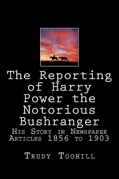 The Reporting of Harry Power the Notorious Bushranger: His Story in Newspaper Articles 1856 to 1903