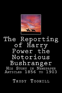 The Reporting of Harry Power the Notorious Bushranger: His Story in Newspaper Articles 1856 to 1903