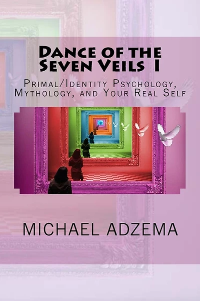 Dance of the Seven Veils I: Primal/Identity Psychology, Mythology, and Your Real Self