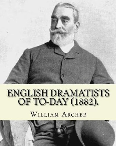English Dramatists of To-day (1882). By: William Archer: William Archer (23 September 1856 - 27 December 1924) was a Scottish critic and writer.