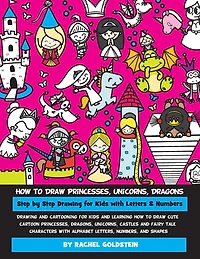 How to Draw Princesses, Unicorns, Dragons Step by Step Drawing for Kids with Letters & Numbers: Drawing and cartooning for kids and learning how to draw cute cartoon princesses, dragons, unicorns, castles and fairy tale characters with alphabet letters, n