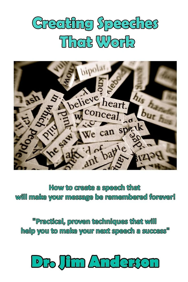 Creating Speeches that Work: How to create a speech will make your message be remembered forever!