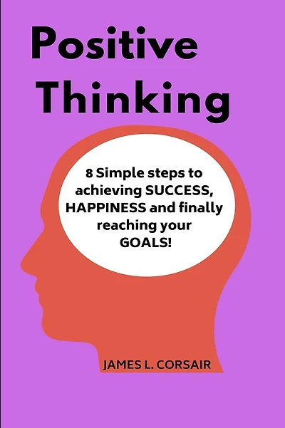 Positive Thinking: 8 Simple Steps to Achieving Success, Happiness and Finally Reaching Your Goals!