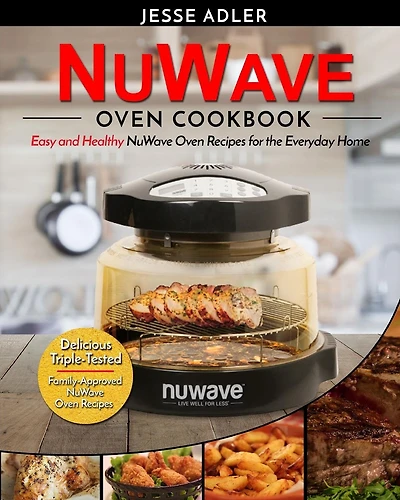 Nuwave Oven Cookbook: Easy & Healthy Nuwave Oven Recipes For The Everyday Home - Delicious Triple-Tested, Family-Approved Nuwave Oven Recipes