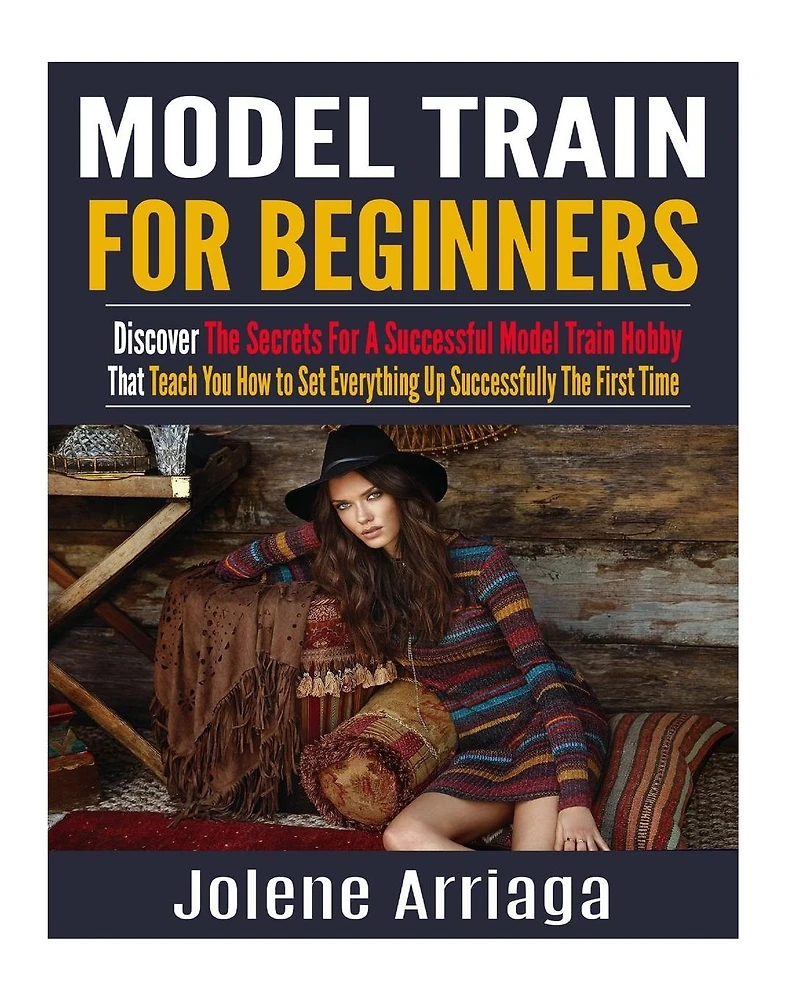 Model Trains for Beginners: Discover The Secrets For A Successful Model Train Hobby That Teach You How to Set Everything Up Successfully The First Time
