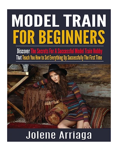 Model Trains for Beginners: Discover The Secrets For A Successful Model Train Hobby That Teach You How to Set Everything Up Successfully The First Time