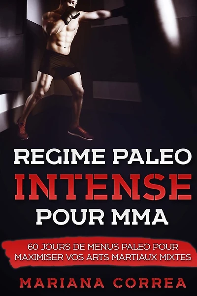 REGIME PALEO INTENSE Pour MMA: 0 JOURS DE MENUS PALEO POUR MAXIMISER Vos ARTS MARTIAUX MIXTES