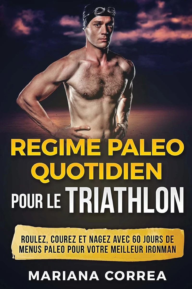 REGIME PALEO QUOTIDIEN POUR Le TRIATHLON: ROULEZ, COUREZ Et NAGEZ AVEC 60 JOURS DE MENUS PALEO POUR VOTRE MEILLEUR IRONMAN