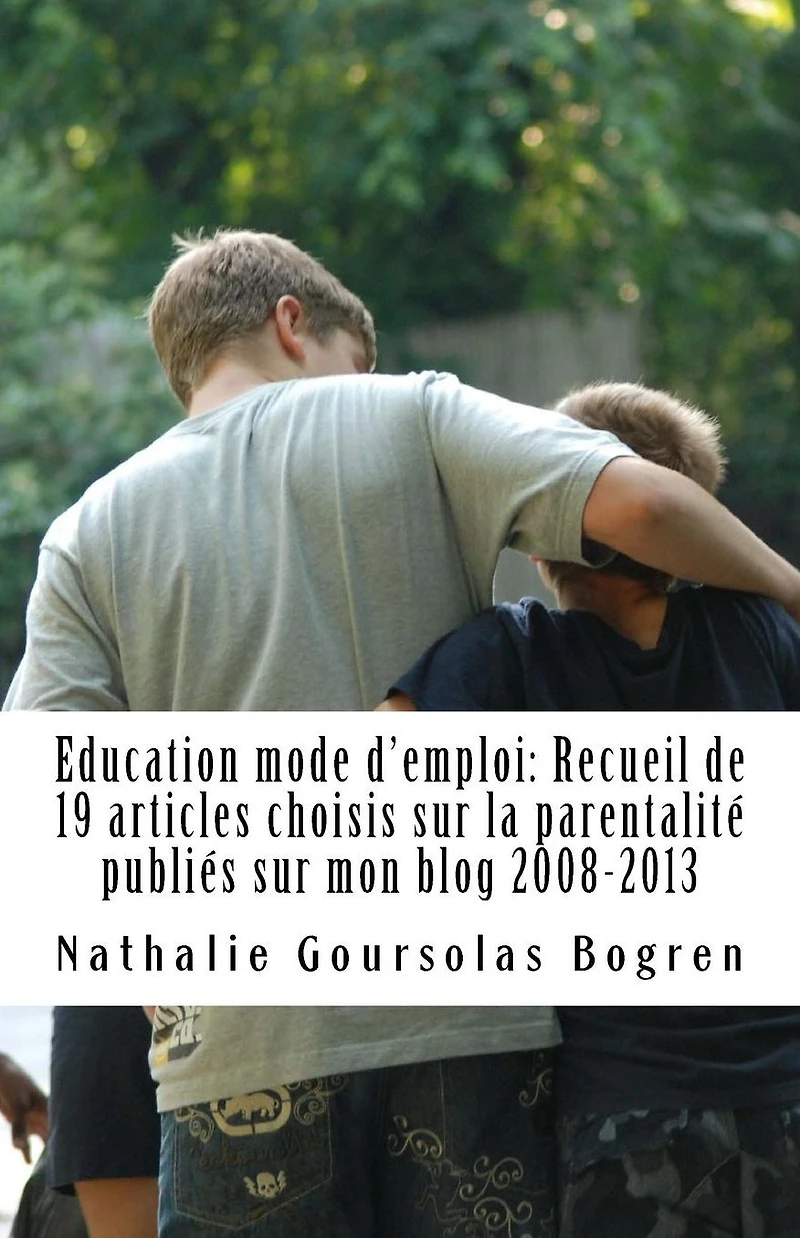 Education mode d'emploi: Recueil de 19 articles choisis sur la parentalit� publi�s sur mon blog 2008-2013