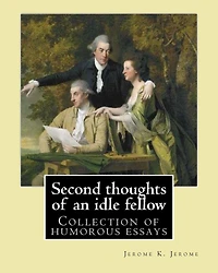 Second thoughts of an idle fellow By: Jerome K. Jerome: Collection of humorous essays