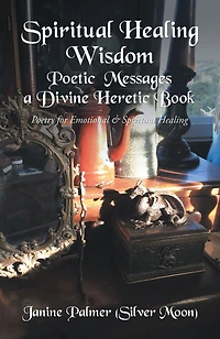 Spiritual Healing Wisdom--Poetic Messages a Divine Heretic Book: Poetry for Emotional & Spiritual Healing