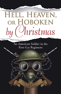 Hell, Heaven, or Hoboken by Christmas: An American Soldier in the First Gas Regiment