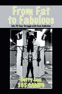 From Fat to Fabulous: My 70 Year Struggle with Food Addiction