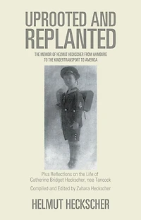 Uprooted and Replanted: The Memoir of Helmut Heckscher from Hamburg to the Kindertransport to America