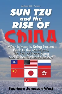 Sun Tzu and the Rise of China: Why Taiwan Is Being Forced Back to the Mainland, the Fall of Hong Kong and Other Collected Essays