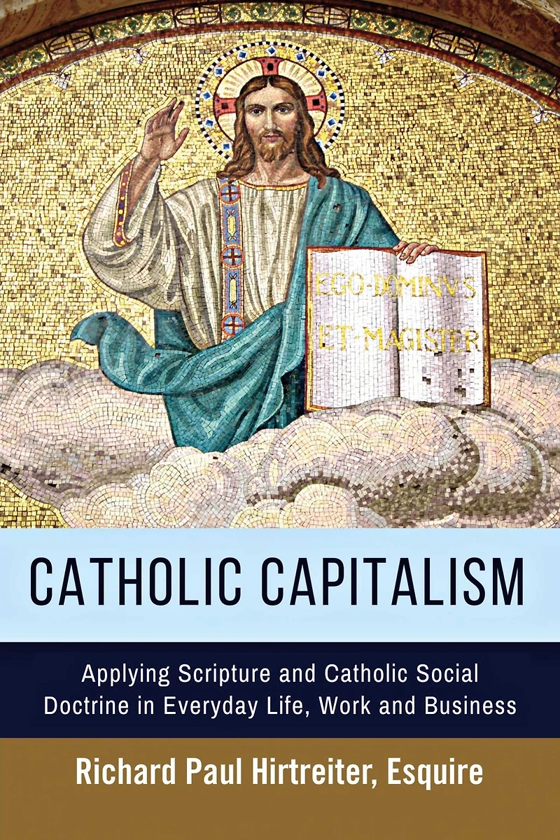 Catholic Capitalism: Applying Scripture and Catholic Social Doctrine in Everyday Life, Work And