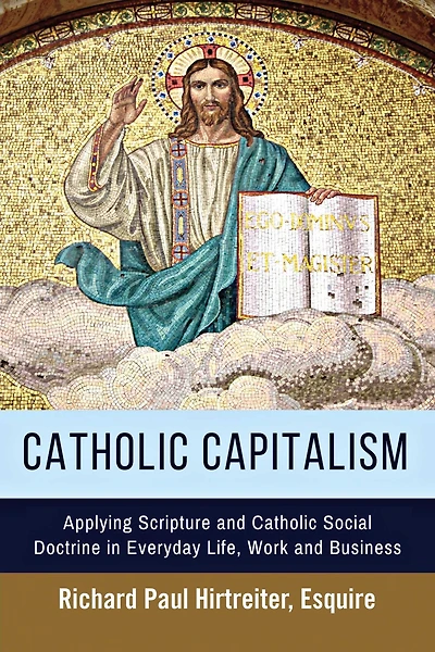 Catholic Capitalism: Applying Scripture and Catholic Social Doctrine in Everyday Life, Work And
