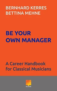 Be Your Own Manager: A Career Handbook for Classical Musicians