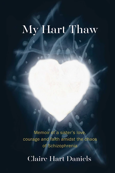 My Hart Thaw: A Memoir of a Sister's Love, Courage and Faith amidst the Chaos of Schizophrenia