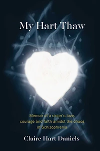 My Hart Thaw: A Memoir of a Sister's Love, Courage and Faith amidst the Chaos of Schizophrenia
