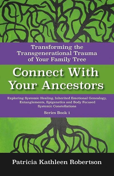 Connect With Your Ancestors: Transforming the Transgenerational Trauma of Your Family Tree: Exploring Systemic Healing, Inherited Emotional Genealogy, Entanglements, Epigenetics and Body Focused Systemic Constellations