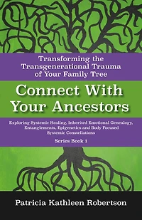 Connect With Your Ancestors: Transforming the Transgenerational Trauma of Your Family Tree: Exploring Systemic Healing, Inherited Emotional Genealogy, Entanglements, Epigenetics and Body Focused Systemic Constellations