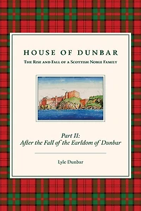 House of Dunbar, Part II: After the Fall of the Earldom of Dunbar: The Rise and Fall of a Scottish Noble Family