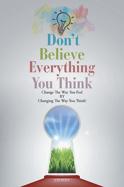 Don't Believe Everything You Think: Change the Way You Feel By Changing the Way You Think