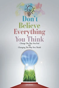 Don't Believe Everything You Think: Change the Way You Feel By Changing the Way You Think