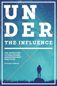 Under the Influence: The Anthology of Healthcare Marketing Best Practices